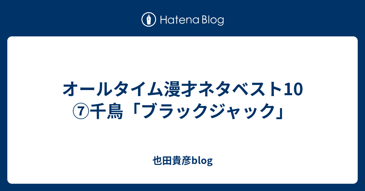 オールタイム漫才ネタベスト10 千鳥 ブラックジャック 也田貴彦blog