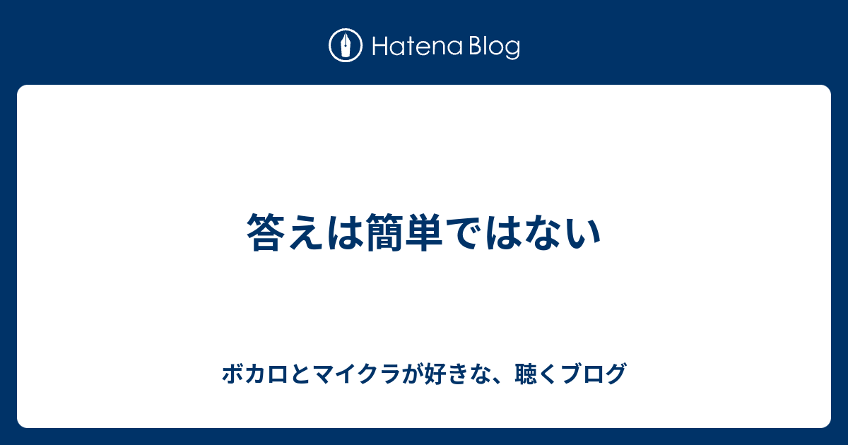 答えは簡単ではない ボカロとマイクラが好きな 聴くブログ