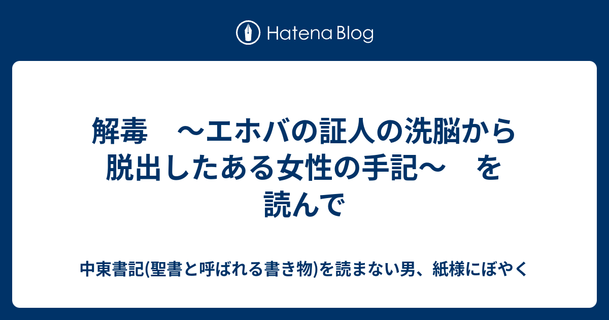 解毒 エホバの証人の洗脳から脱出したある女性の手記 を読んで 中東書記 聖書と呼ばれる書き物 を読まない男 紙様にぼやく