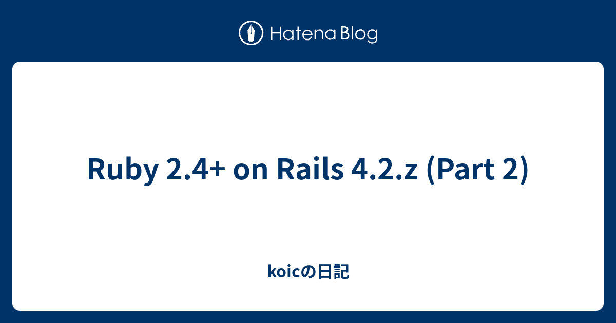 Ruby 2.4+ on Rails 4.2.z (Part 2) - koicの日記