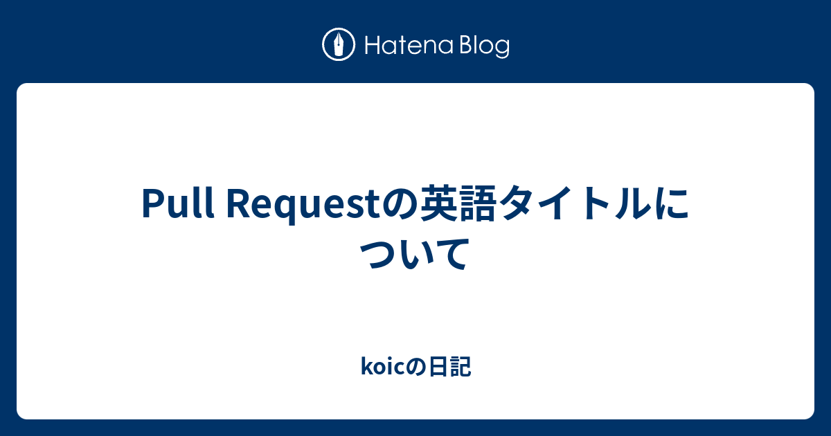 Pull Requestの英語タイトルについて Koicの日記