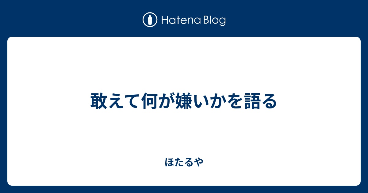 敢えて何が嫌いかを語る ほたるや