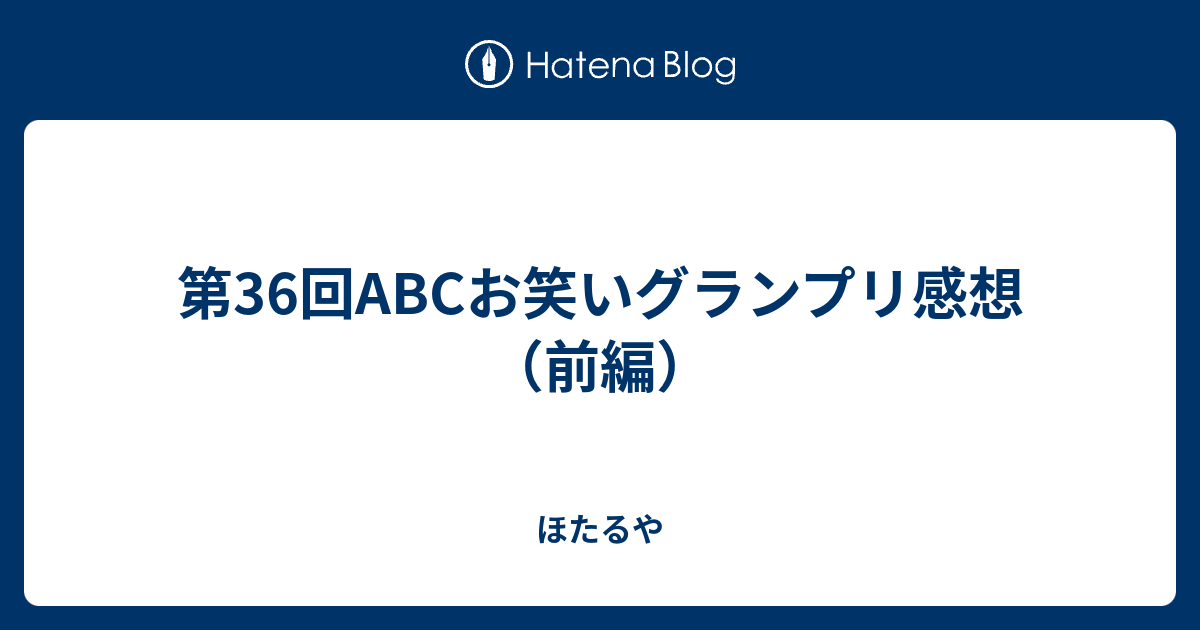 第36回abcお笑いグランプリ感想 前編 ほたるや