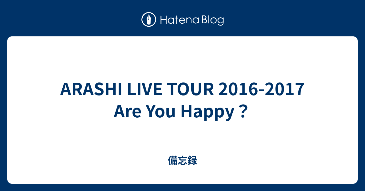 Arashi Live Tour 16 17 Are You Happy 備忘録