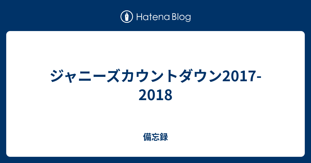 ジャニーズカウントダウン17 18 備忘録