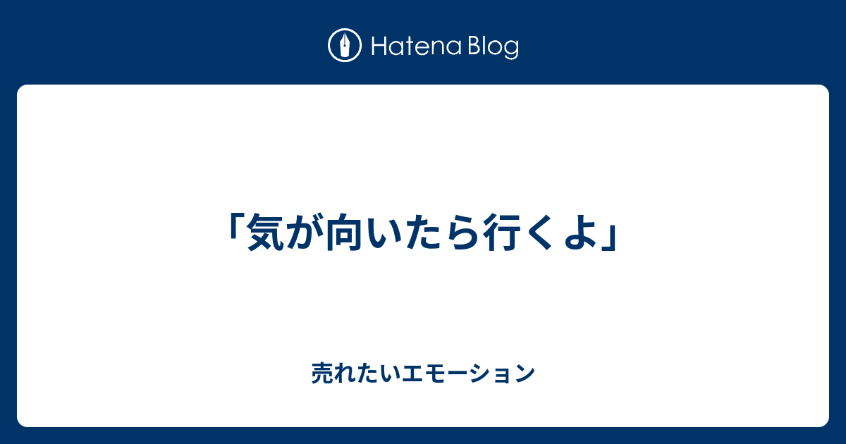 気が向いたら行くよ 売れたいエモーション