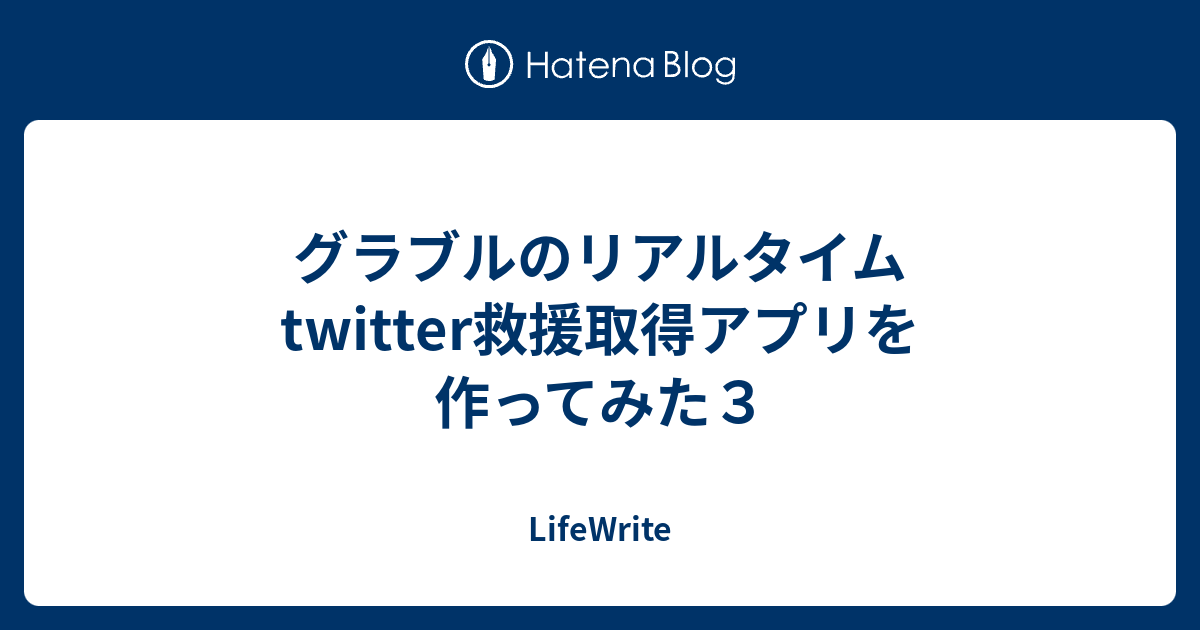 グラブルのリアルタイムtwitter救援取得アプリを作ってみた３ Lifewrite