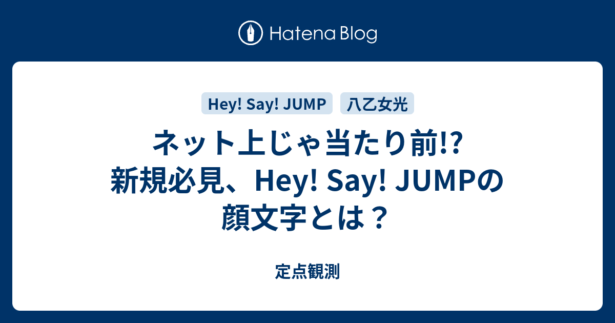 ネット上じゃ当たり前 新規必見 Hey Say Jumpの顔文字とは 定点観測