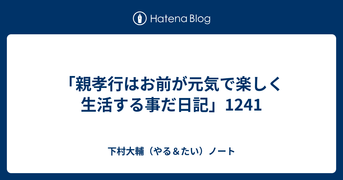 「親孝行はお前が元気で楽しく生活する事だ日記」1241 下村大輔（やる＆たい）ノート