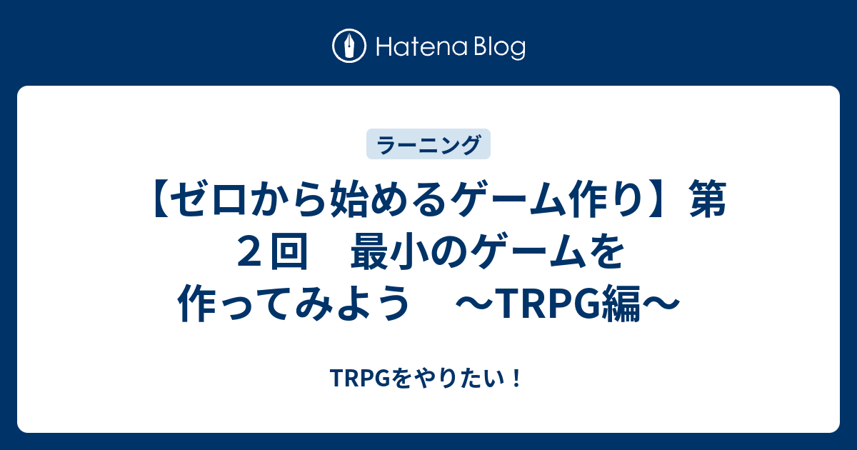 ゼロから始めるゲーム作り 第２回 最小のゲームを作ってみよう Trpg