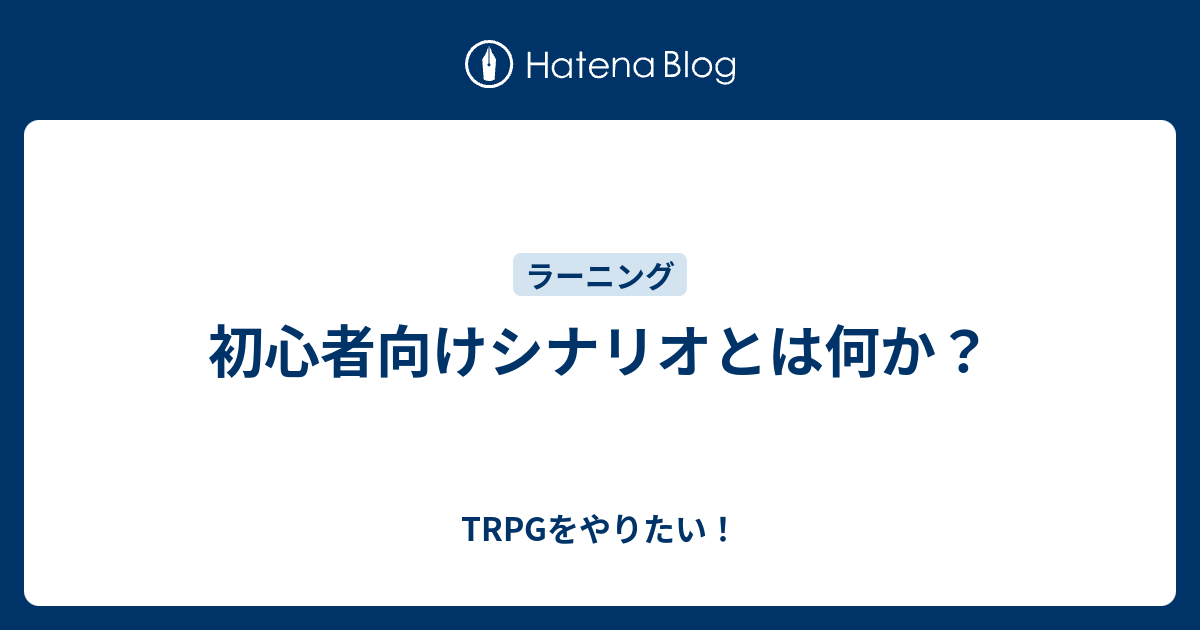 初心者向けシナリオとは何か Trpgをやりたい