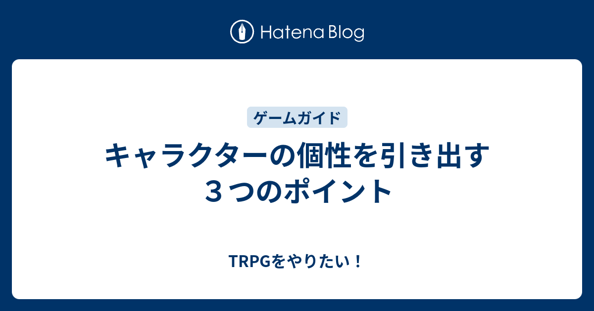 キャラクターの個性を引き出す３つのポイント Trpgをやりたい