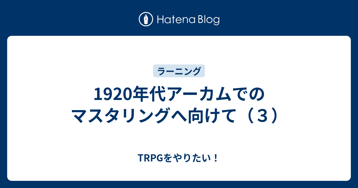 19年代アーカムでのマスタリングへ向けて ３ Trpgをやりたい