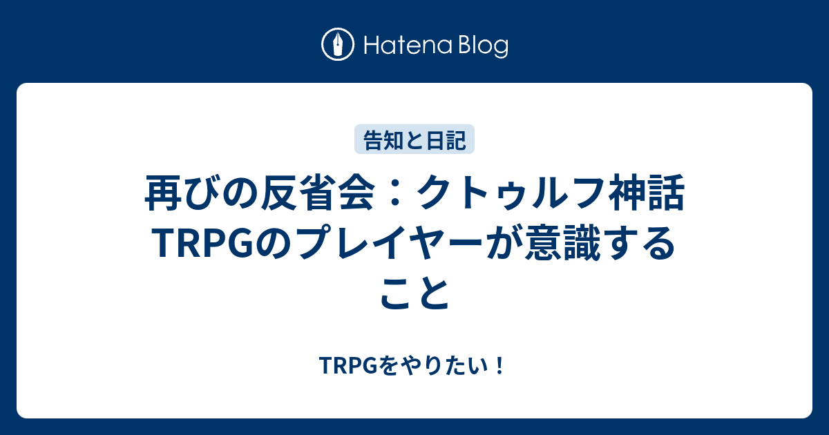 再びの反省会 クトゥルフ神話trpgのプレイヤーが意識すること Trpg