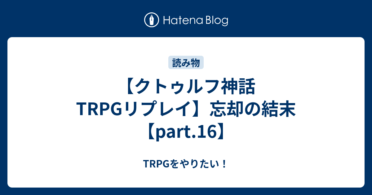 クトゥルフ神話trpgリプレイ 忘却の結末 Part 16 Trpgをやりたい