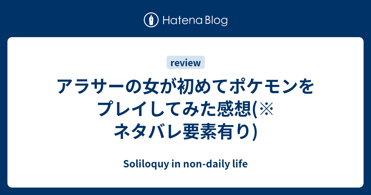 アラサーの女が初めてポケモンをプレイしてみた感想 ネタバレ要素有り Soliloquy In Non Daily Life