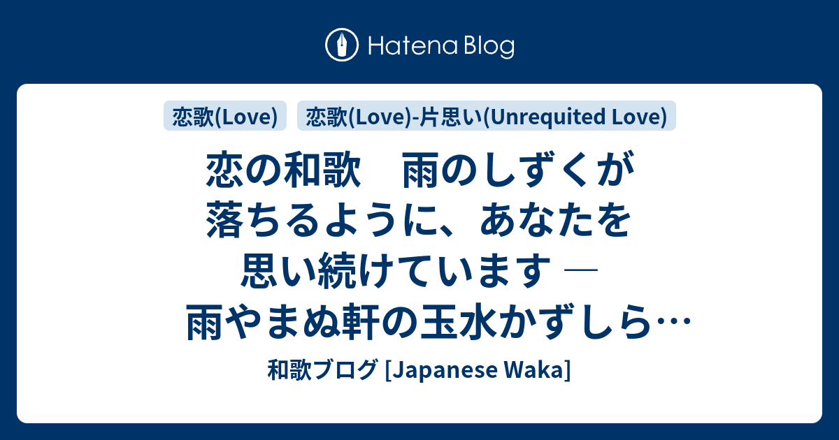 恋の和歌 雨のしずくが落ちるように あなたを思い続けています 雨やまぬ軒の玉水かずしらず恋しき事のまさるころかな 和歌ブログ Japanese Waka