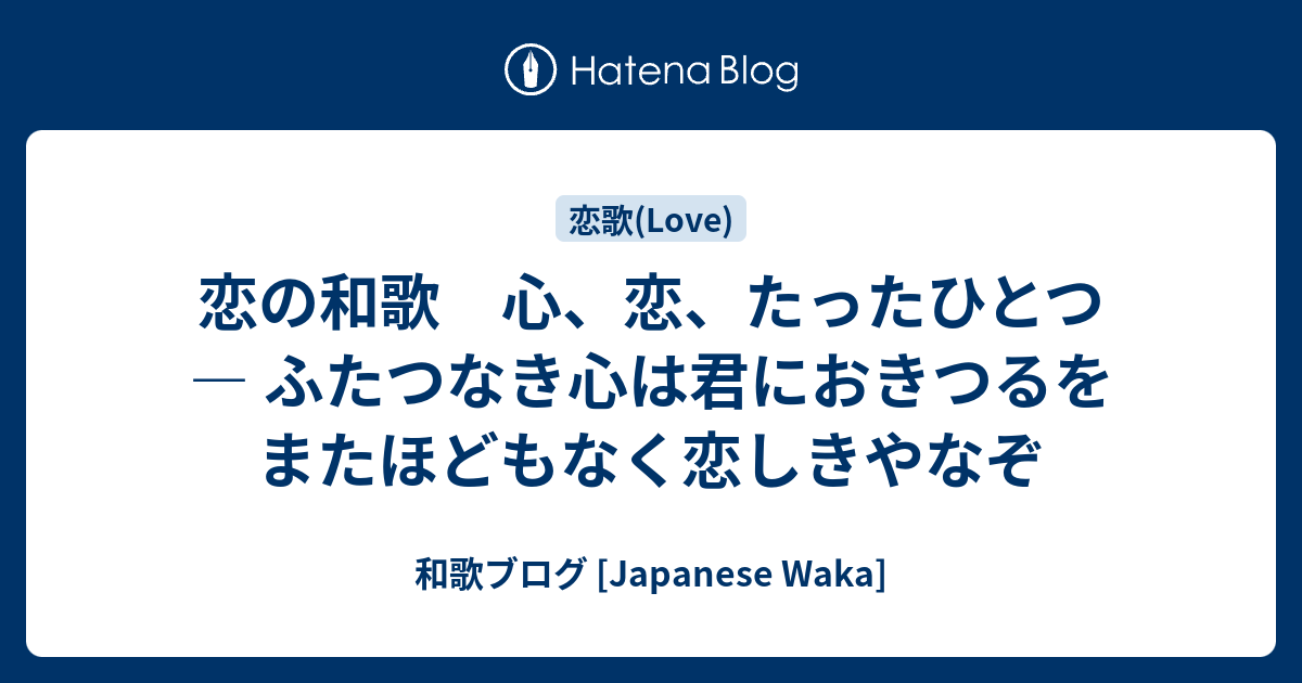 恋の和歌 心 恋 たったひとつ ふたつなき心は君におきつるをまたほどもなく恋しきやなぞ 和歌ブログ Japanese Waka