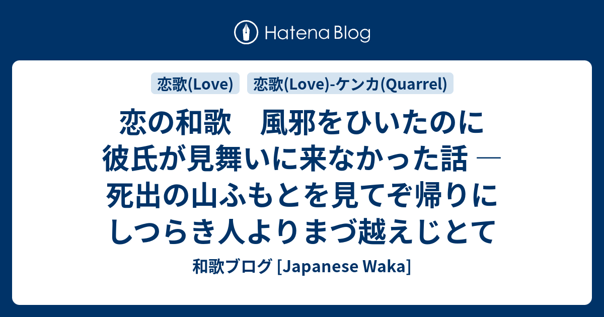 恋の和歌 風邪をひいたのに彼氏が見舞いに来なかった話 死出の山ふもとを見てぞ帰りにしつらき人よりまづ越えじとて 和歌ブログ Japanese Waka