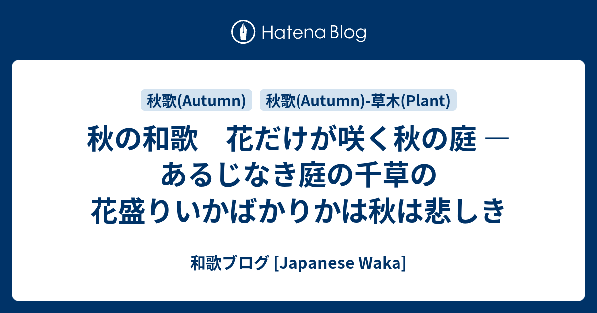 秋の和歌 花だけが咲く秋の庭 あるじなき庭の千草の花盛りいかばかりかは秋は悲しき 和歌ブログ Japanese Waka