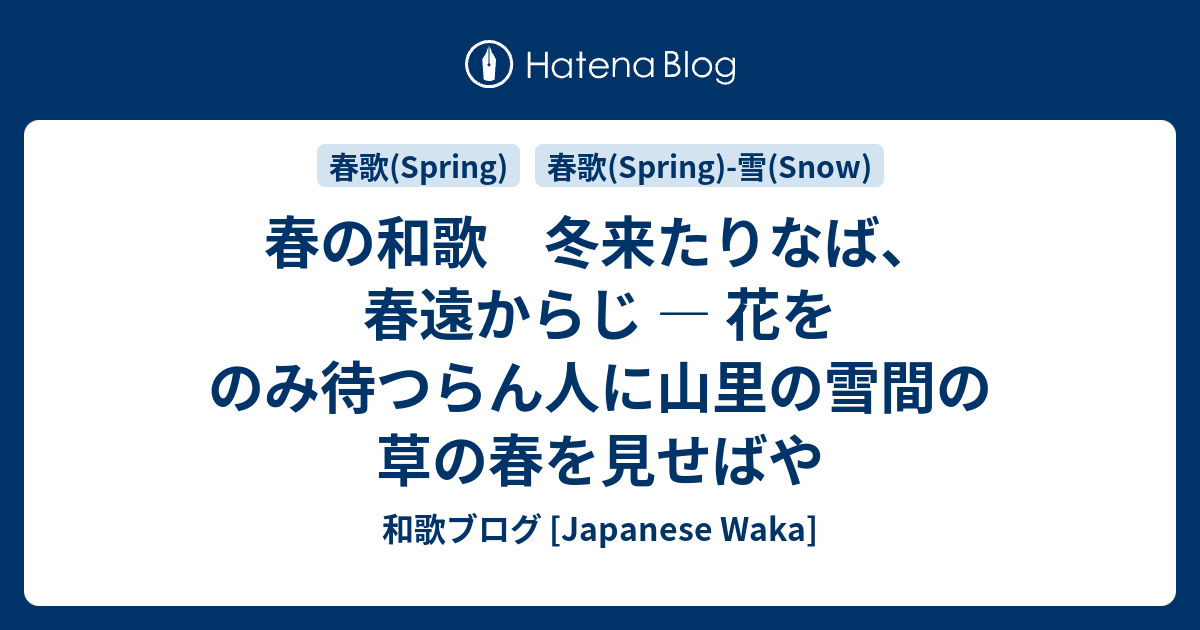 春の和歌 冬来たりなば 春遠からじ 花をのみ待つらん人に山里の雪間の草の春を見せばや 和歌ブログ Japanese Waka