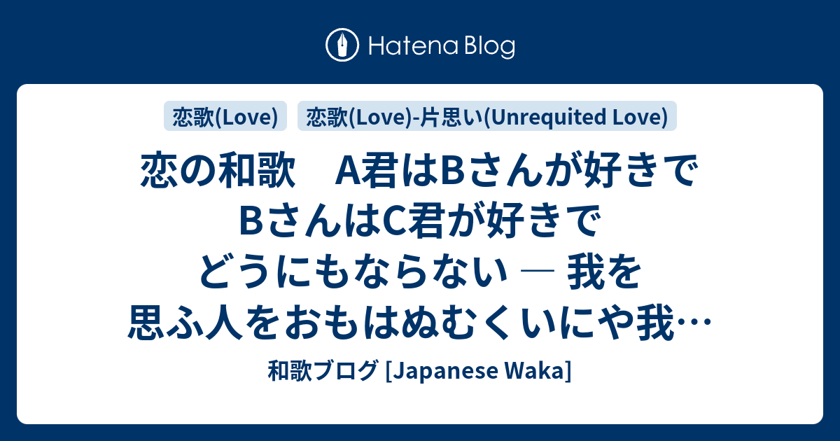 恋の和歌 A君はbさんが好きでbさんはc君が好きでどうにもならない 我を思ふ人をおもはぬむくいにや我が思ふ人の我をおもはぬ 和歌ブログ Japanese Waka