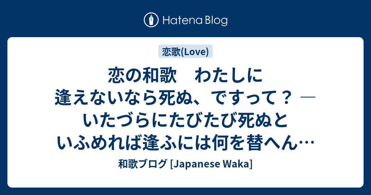 恋の和歌 わたしに逢えないなら死ぬ ですって いたづらにたびたび死ぬといふめれば逢ふには何を替へんとすらん 和歌ブログ Japanese Waka