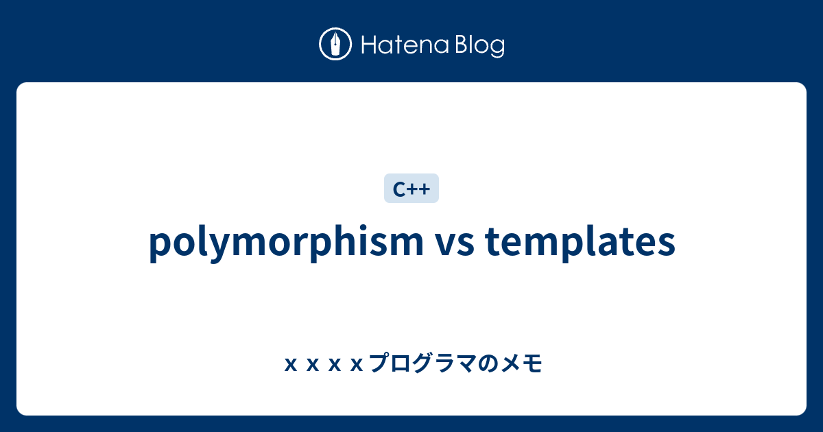 polymorphism vs templates xxxxプログラマのメモ