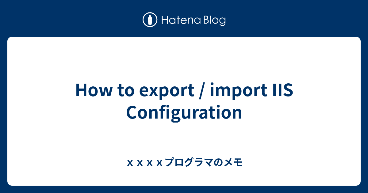 How to export / import IIS Configuration - xxxxプログラマのメモ