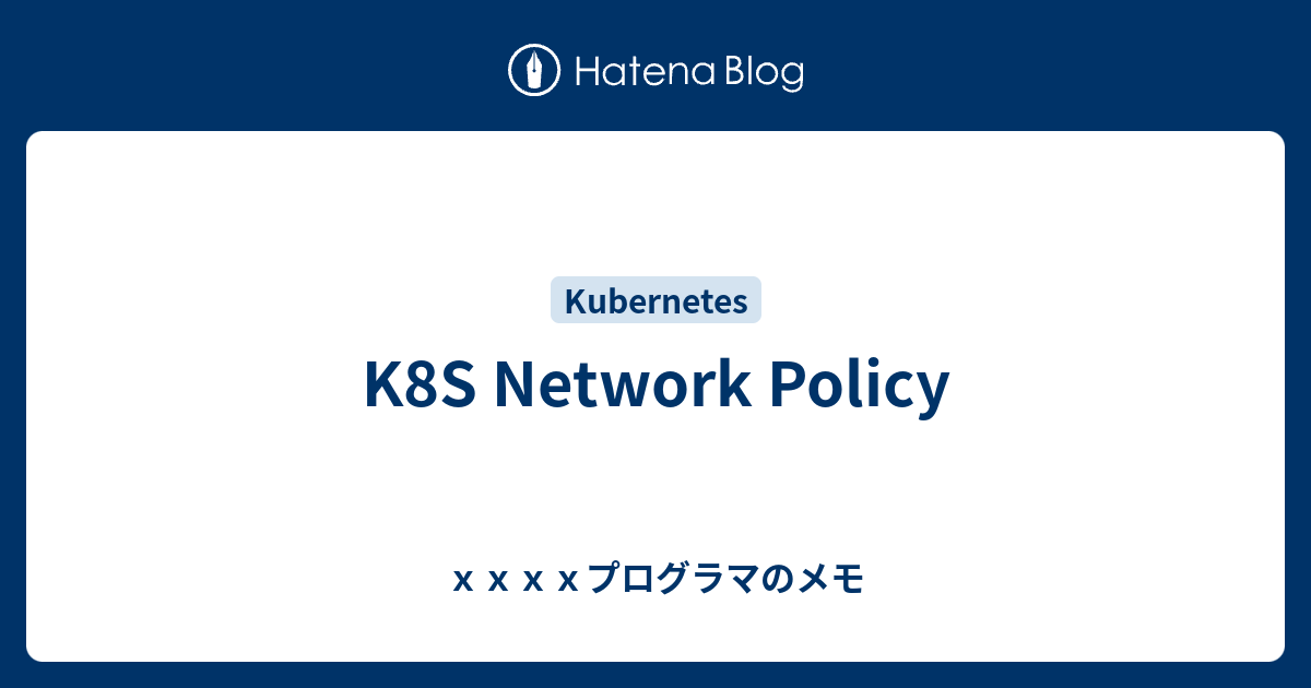 K8S Network Policy xxxxプログラマのメモ