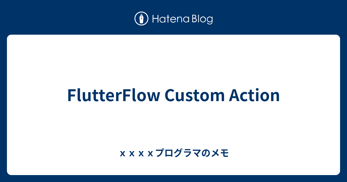 FlutterFlow Custom Action - xxxxプログラマのメモ