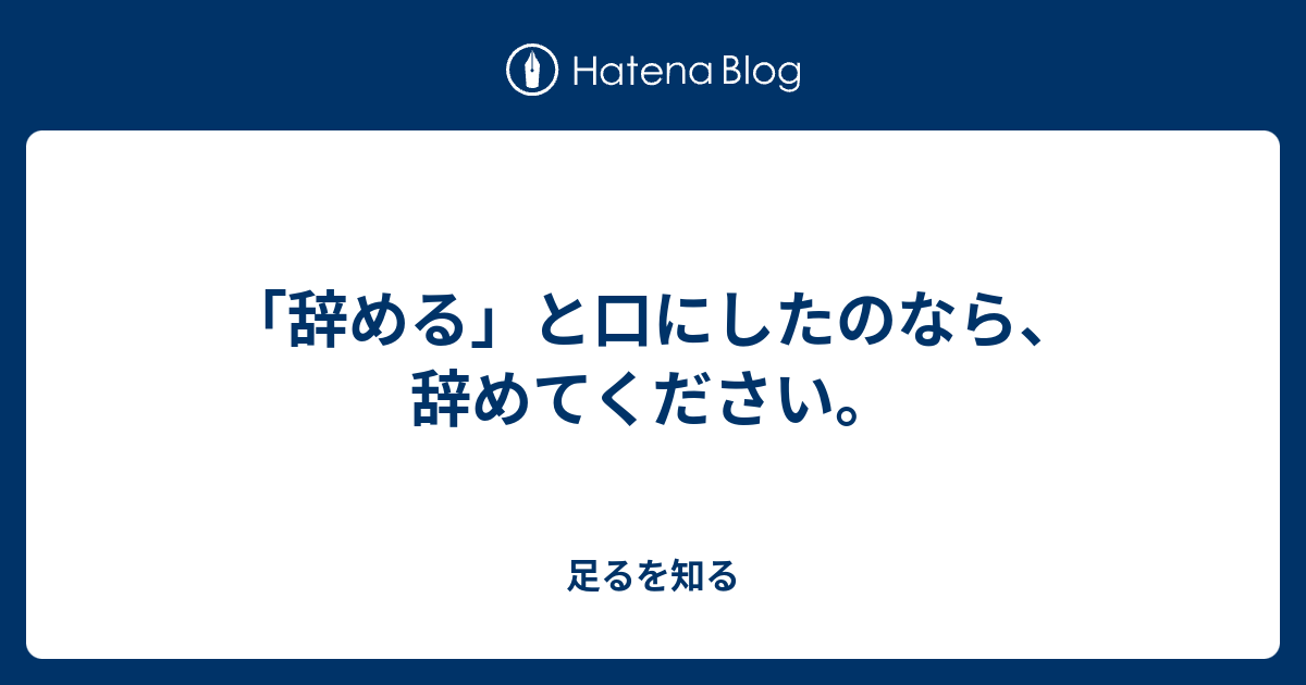 「辞める」と口にしたのなら、辞めてください。 - 足るを知る