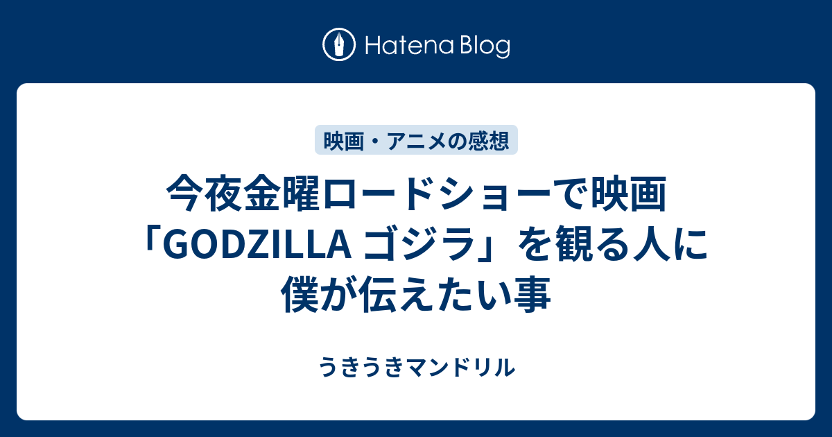 今夜金曜ロードショーで映画 Godzilla ゴジラ を観る人に僕が伝えたい事 うきうきマンドリル