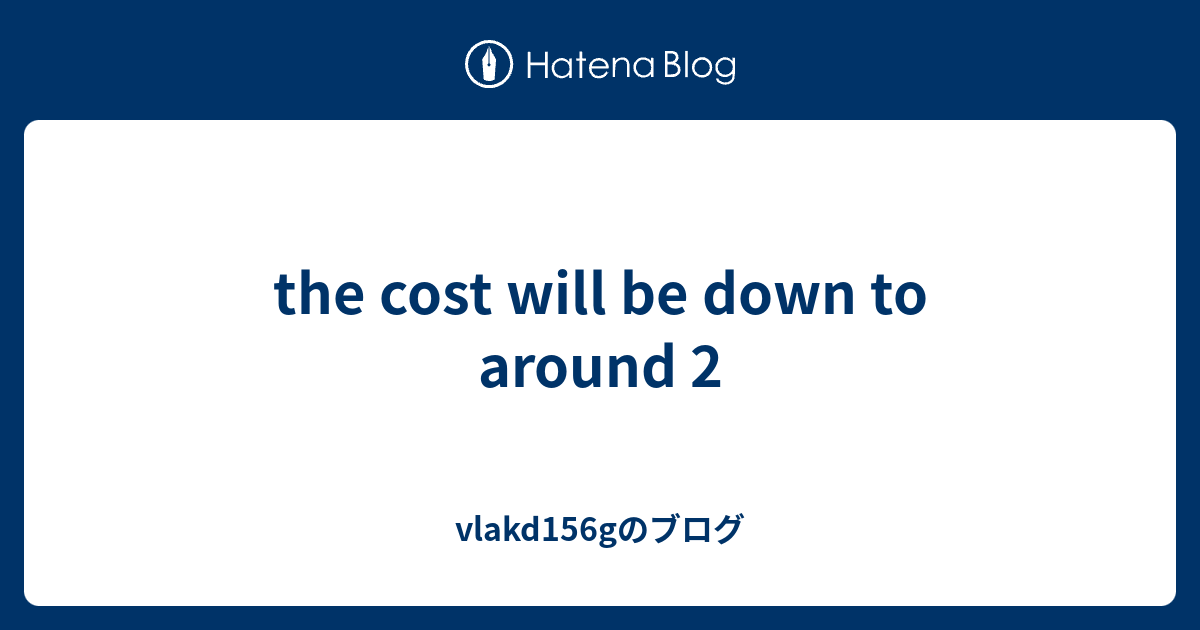 the-cost-will-be-down-to-around-2-vlakd156g