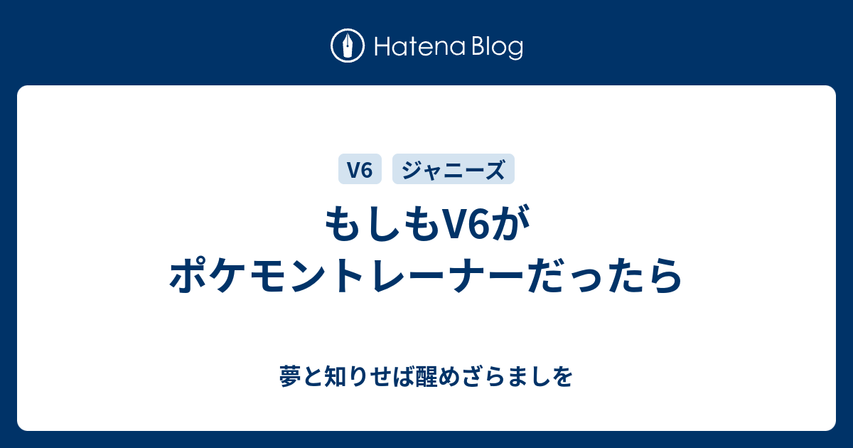 もしもv6がポケモントレーナーだったら 夢と知りせば醒めざらましを