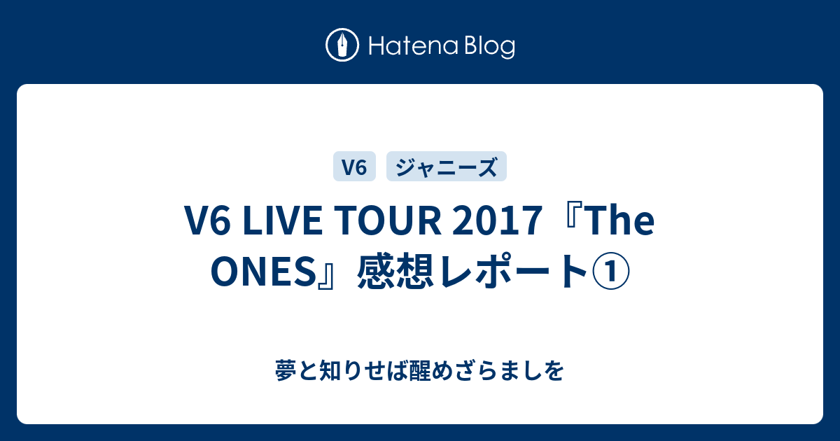 V6 LIVE TOUR 2017『The ONES』感想レポート① - 夢と知りせば醒めざらましを