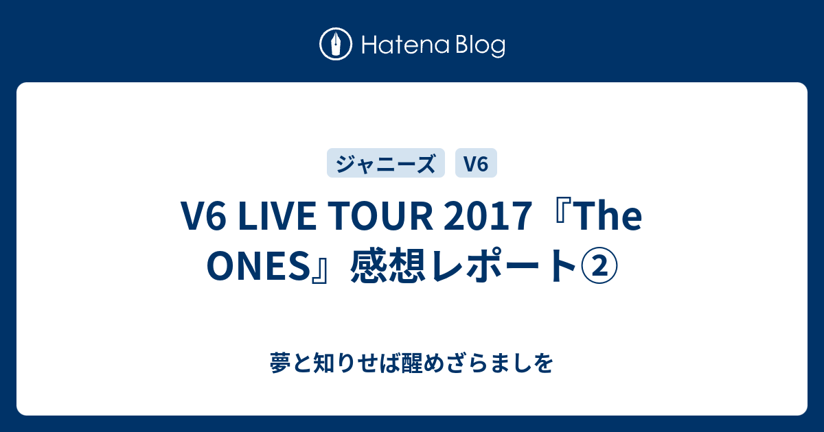 V6 LIVE TOUR 2017『The ONES』感想レポート② - 夢と知りせば醒めざらましを