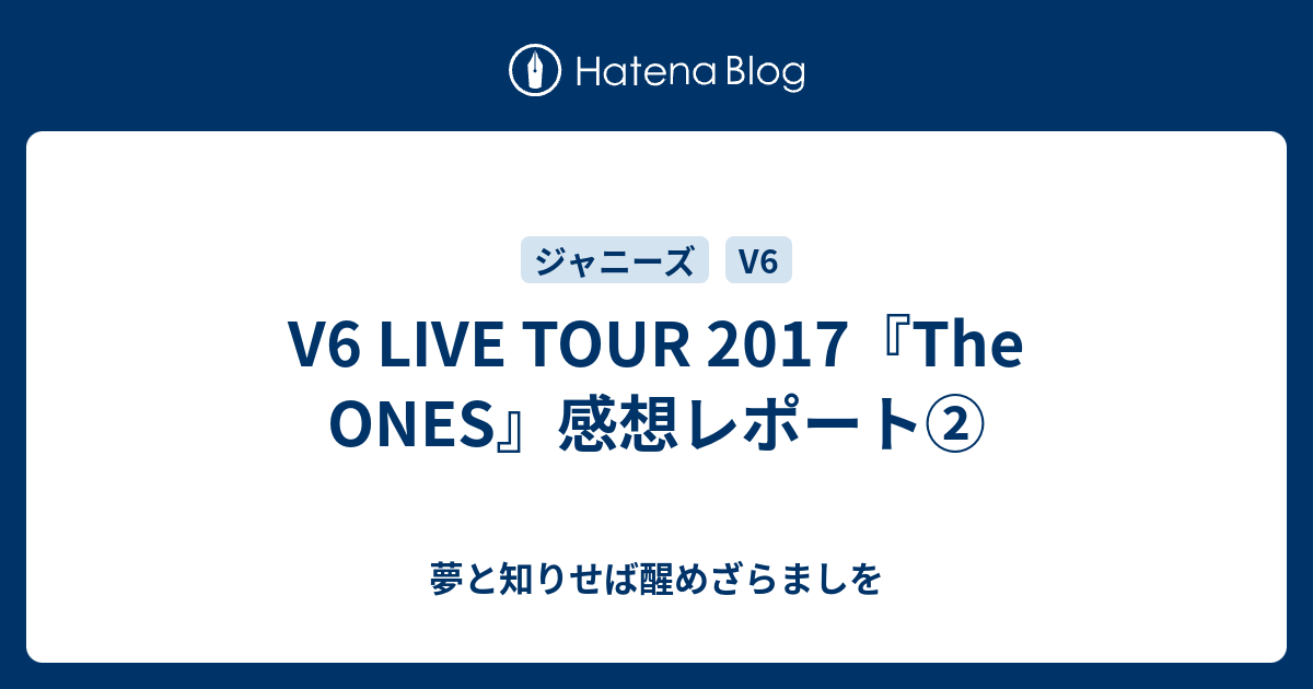 V6 Live Tour 17 The Ones 感想レポート 夢と知りせば醒めざらましを