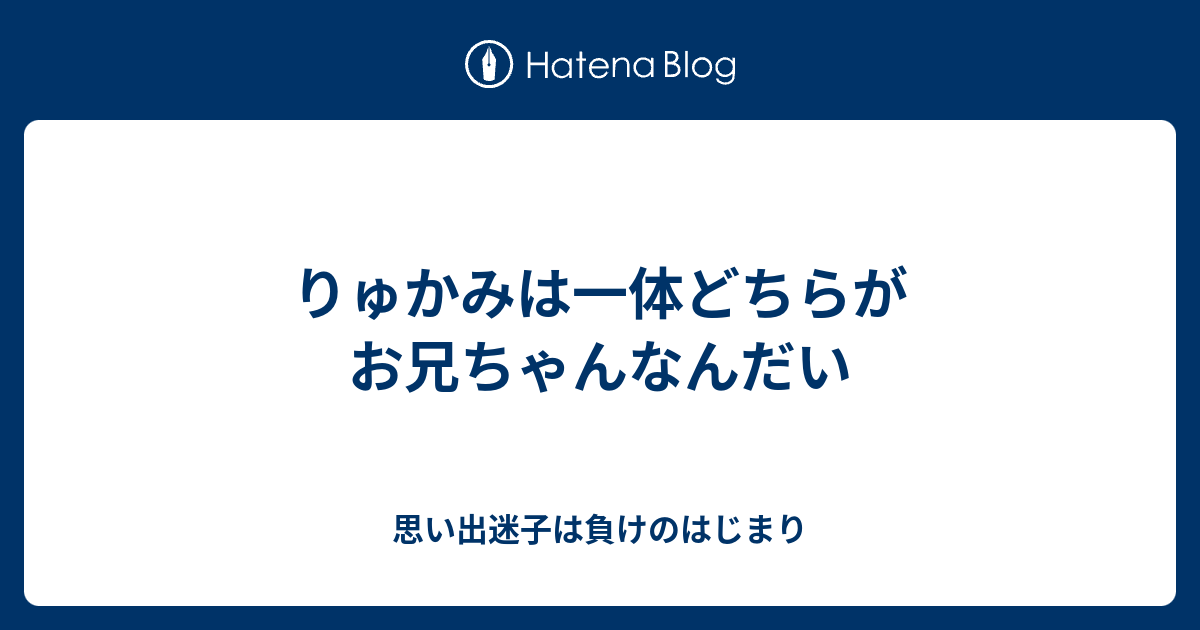 りゅかみは一体どちらがお兄ちゃんなんだい 思い出迷子は負けのはじまり