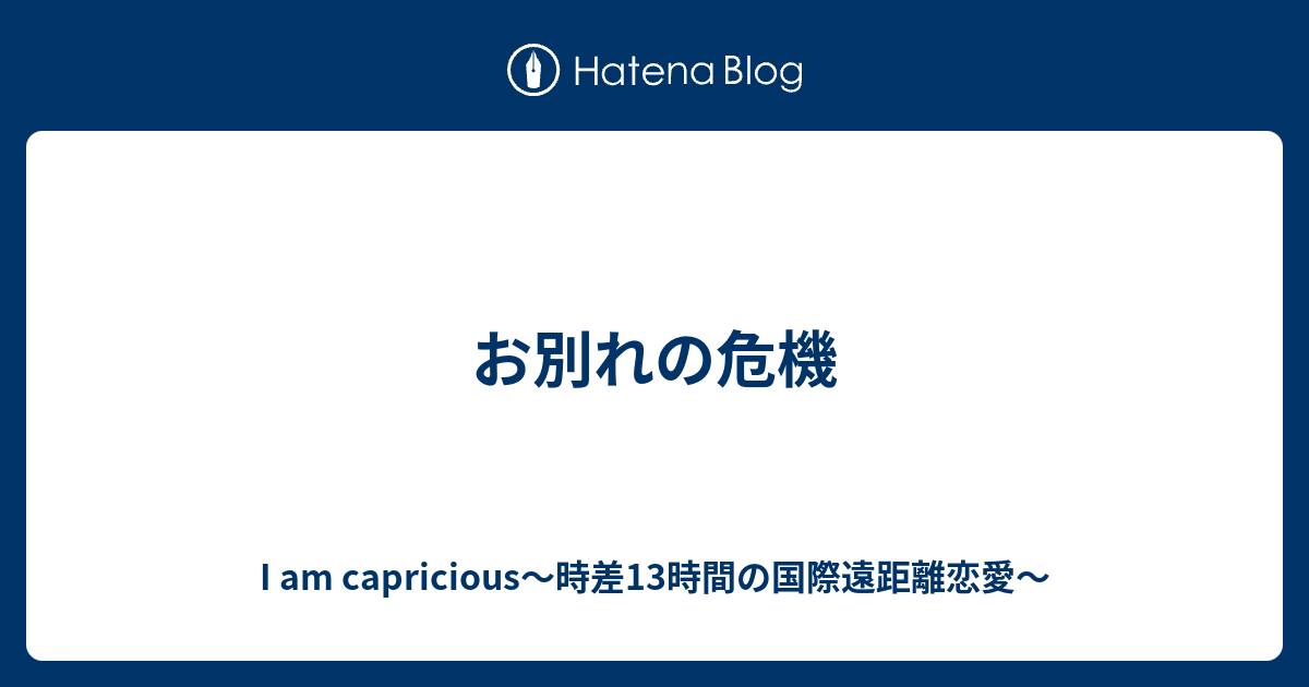 お別れの危機 I Am Capricious 時差13時間の国際遠距離恋愛