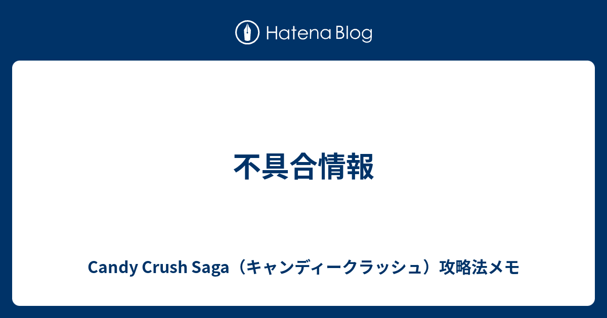 不具合情報 Candy Crush Saga キャンディークラッシュ 攻略法メモ