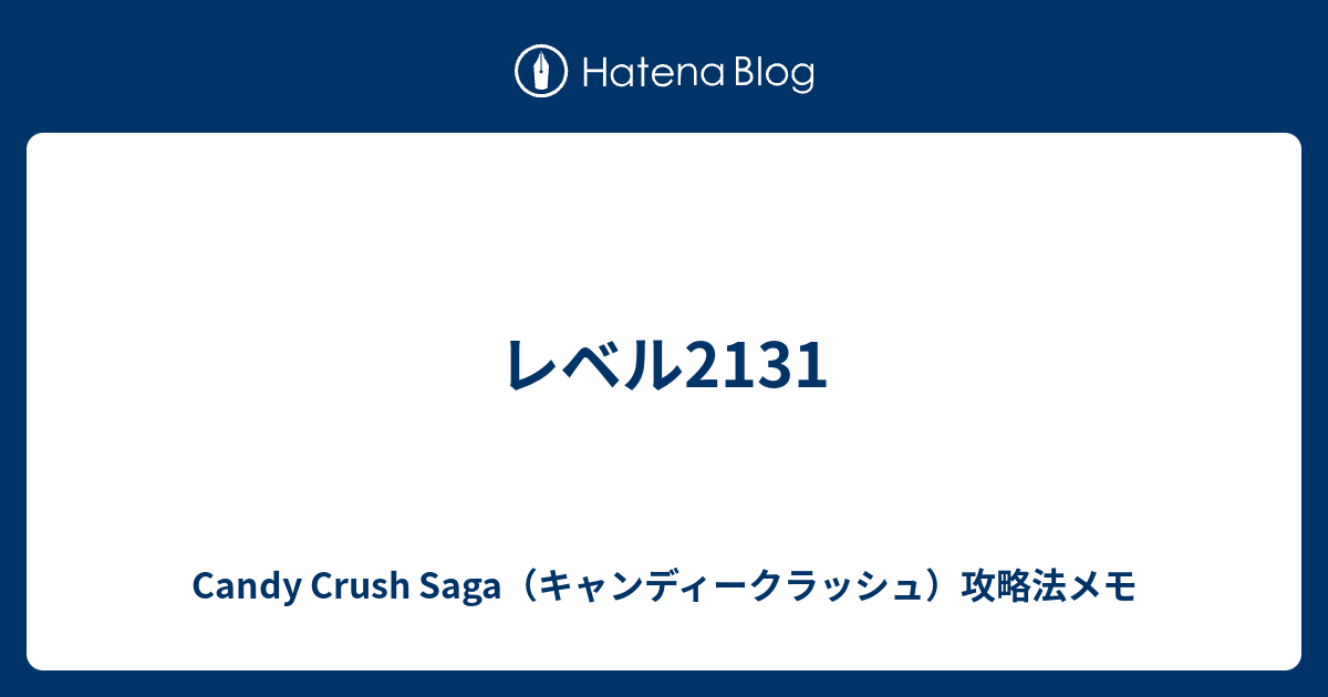 レベル2131 Candy Crush Saga キャンディークラッシュ 攻略法メモ