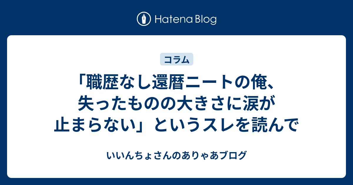 職歴なし還暦ニートの俺 失ったものの大きさに涙が止まらない というスレを読んで いいんちょさんのありゃあブログ