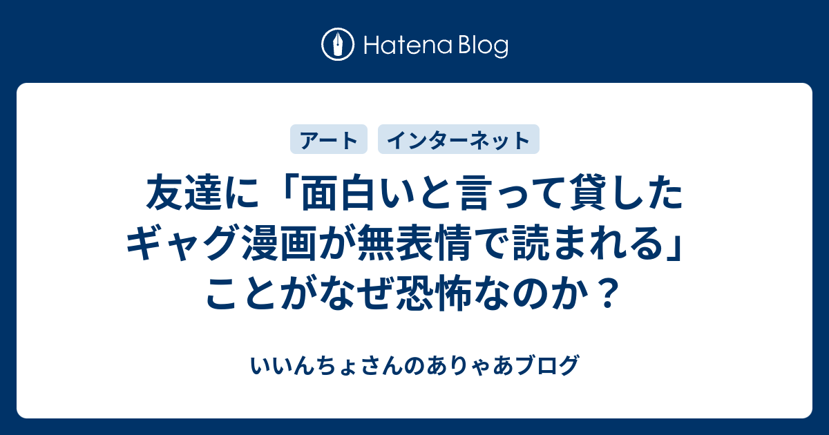 友達に 面白いと言って貸したギャグ漫画が無表情で読まれる ことがなぜ恐怖なのか いいんちょさんのありゃあブログ