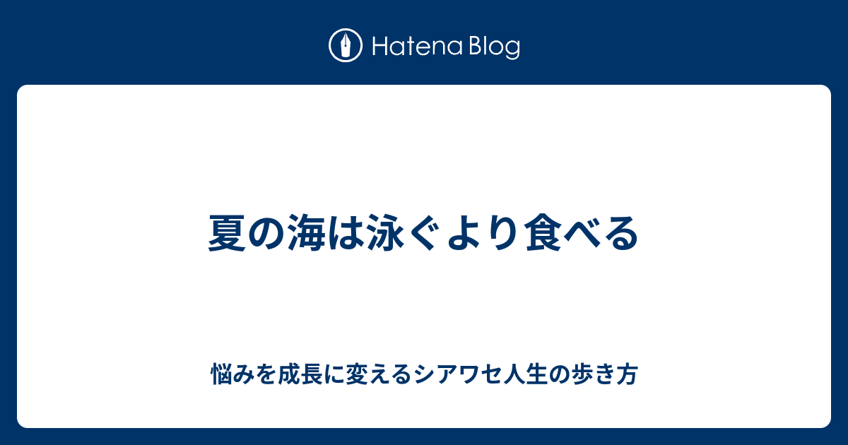 夏の海は泳ぐより食べる 悩みを成長に変えるシアワセ人生の歩き方