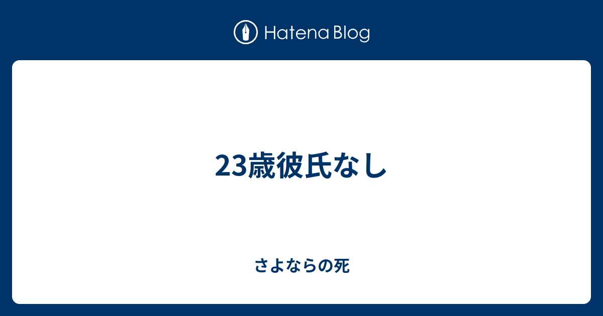 23歳彼氏なし さよならの死