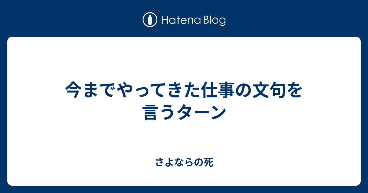 今までやってきた仕事の文句を言うターン さよならの死