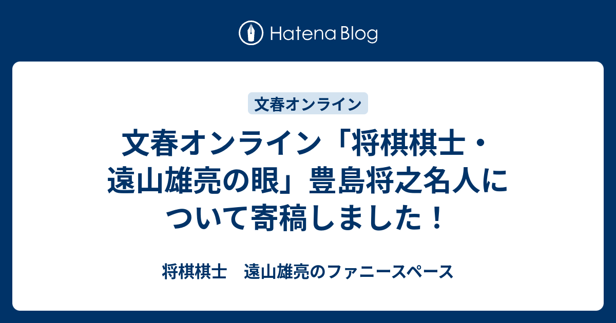 文春オンライン 将棋棋士 遠山雄亮の眼 豊島将之名人について寄稿しました 将棋棋士 遠山雄亮のファニースペース