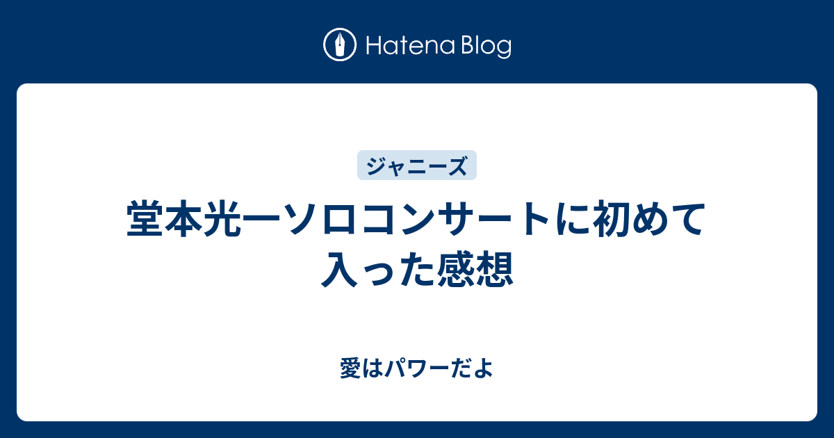 堂本光一ソロコンサートに初めて入った感想 愛はパワーだよ