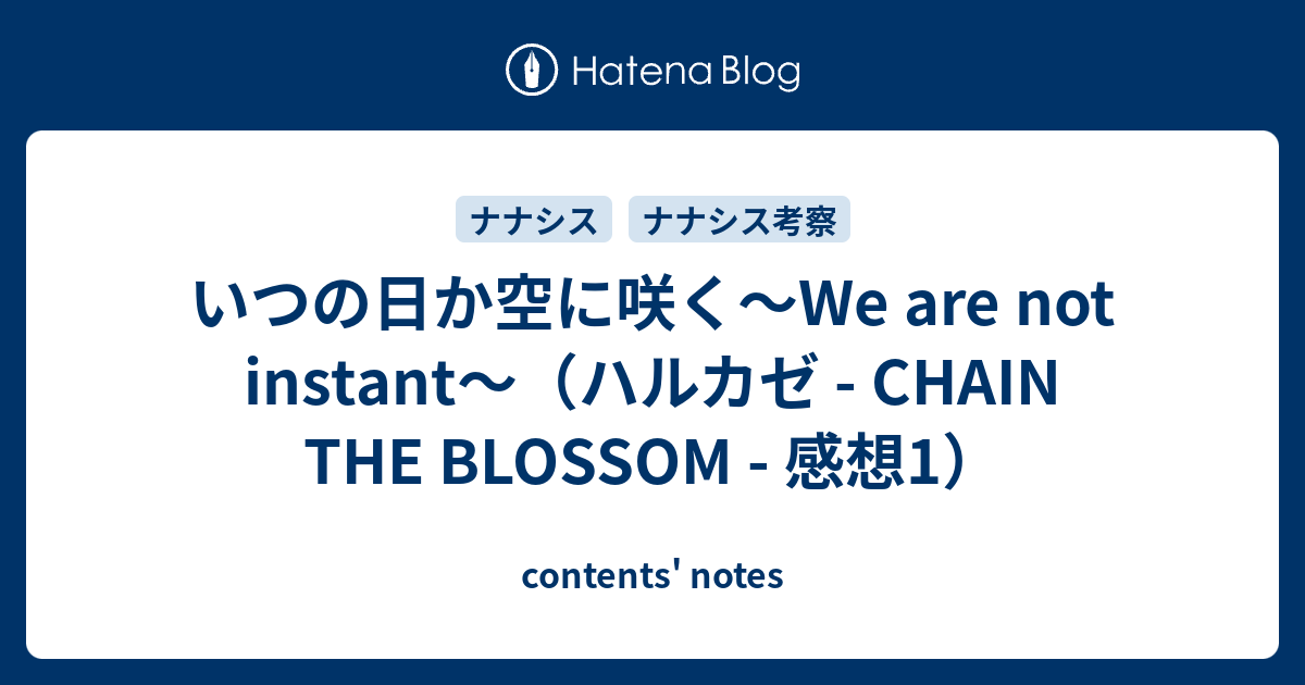 いつの日か空に咲く We Are Not Instant ハルカゼ Chain The Blossom 感想1 Contents Notes